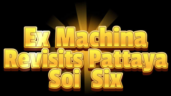 This is the video Ex Machina Artificial Intelligence  on Pattaya Soi Six